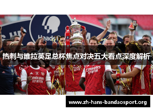 热刺与维拉英足总杯焦点对决五大看点深度解析 热刺与维拉英足总杯焦点对决五大看点深度解析