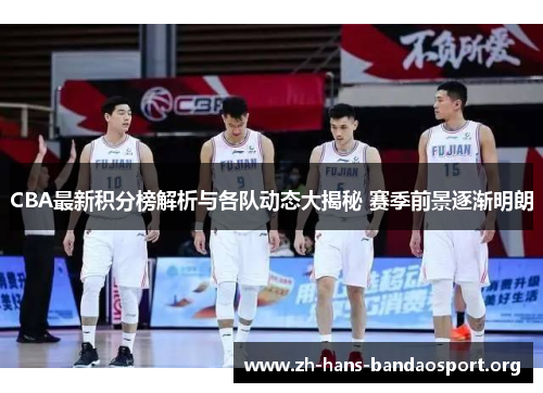 CBA最新积分榜解析与各队动态大揭秘 赛季前景逐渐明朗 CBA最新积分榜解析与各队动态大揭秘 赛季前景逐渐明朗