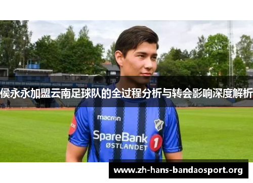 侯永永加盟云南足球队的全过程分析与转会影响深度解析 侯永永加盟云南足球队的全过程分析与转会影响深度解析