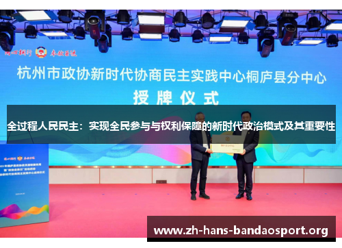 全过程人民民主:实现全民参与与权利保障的新时代政治模式及其重要性 全过程人民民主:实现全民参与与权利保障的新时代政治模式及其重要性