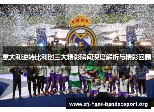 意大利逆转比利时三大精彩瞬间深度解析与精彩回顾 意大利逆转比利时三大精彩瞬间深度解析与精彩回顾