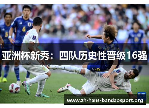 亚洲杯新秀:四队历史性晋级16强 亚洲杯新秀:四队历史性晋级16强