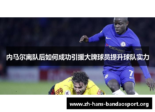 内马尔离队后如何成功引援大牌球员提升球队实力