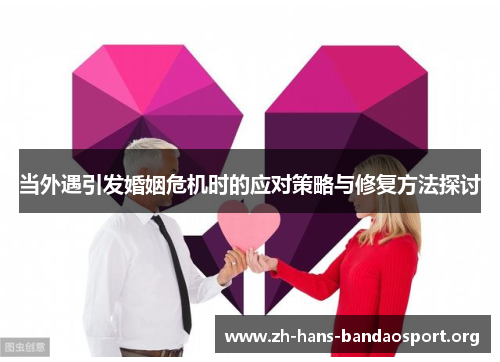 当外遇引发婚姻危机时的应对策略与修复方法探讨