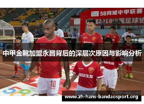 中甲金靴加盟永昌背后的深层次原因与影响分析 中甲金靴加盟永昌背后的深层次原因与影响分析