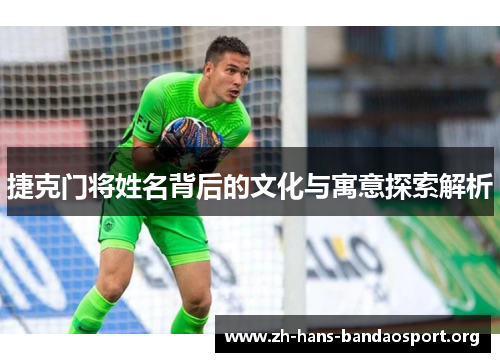 捷克门将姓名背后的文化与寓意探索解析