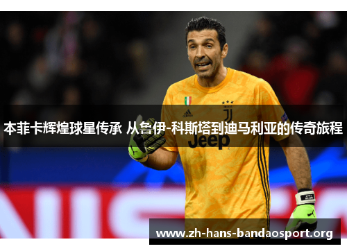 本菲卡辉煌球星传承 从鲁伊-科斯塔到迪马利亚的传奇旅程 本菲卡辉煌球星传承 从鲁伊-科斯塔到迪马利亚的传奇旅程