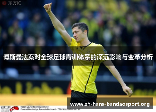 博斯曼法案对全球足球青训体系的深远影响与变革分析 博斯曼法案对全球足球青训体系的深远影响与变革分析