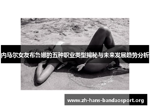 内马尔女友布鲁娜的五种职业类型揭秘与未来发展趋势分析 内马尔女友布鲁娜的五种职业类型揭秘与未来发展趋势分析