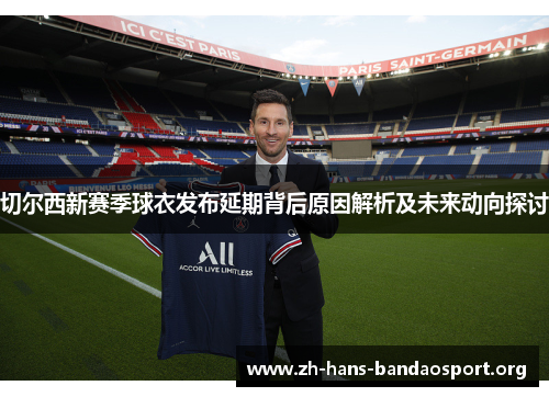 切尔西新赛季球衣发布延期背后原因解析及未来动向探讨