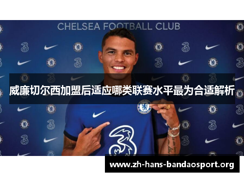 威廉切尔西加盟后适应哪类联赛水平最为合适解析 威廉切尔西加盟后适应哪类联赛水平最为合适解析