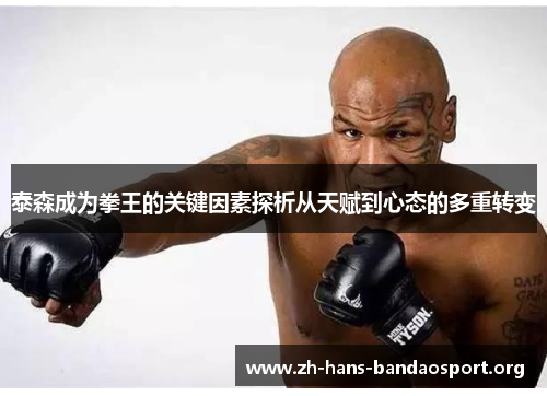 泰森成为拳王的关键因素探析从天赋到心态的多重转变 泰森成为拳王的关键因素探析从天赋到心态的多重转变