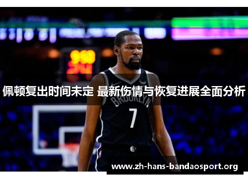 佩顿复出时间未定 最新伤情与恢复进展全面分析 佩顿复出时间未定 最新伤情与恢复进展全面分析