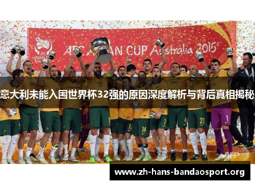意大利未能入围世界杯32强的原因深度解析与背后真相揭秘 意大利未能入围世界杯32强的原因深度解析与背后真相揭秘
