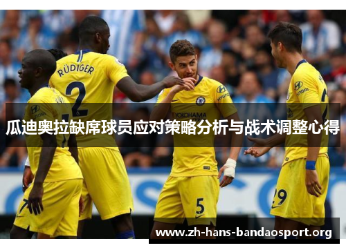 瓜迪奥拉缺席球员应对策略分析与战术调整心得 瓜迪奥拉缺席球员应对策略分析与战术调整心得