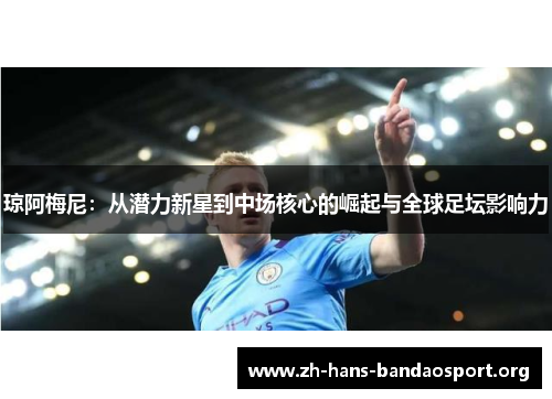 琼阿梅尼:从潜力新星到中场核心的崛起与全球足坛影响力 琼阿梅尼:从潜力新星到中场核心的崛起与全球足坛影响力