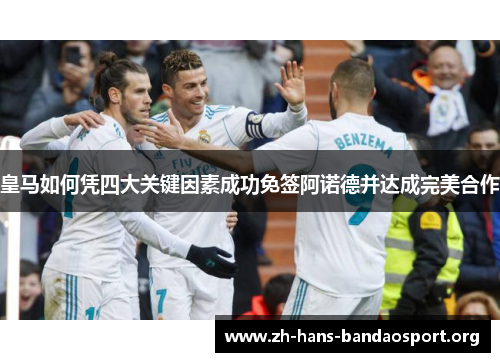 皇马如何凭四大关键因素成功免签阿诺德并达成完美合作 皇马如何凭四大关键因素成功免签阿诺德并达成完美合作