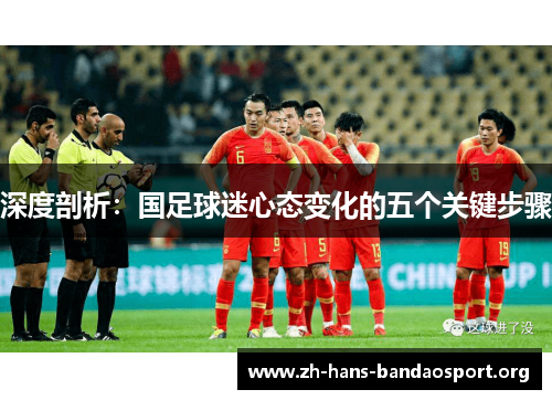 深度剖析:国足球迷心态变化的五个关键步骤 深度剖析:国足球迷心态变化的五个关键步骤