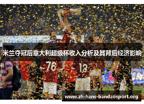 米兰夺冠后意大利超级杯收入分析及其背后经济影响 米兰夺冠后意大利超级杯收入分析及其背后经济影响