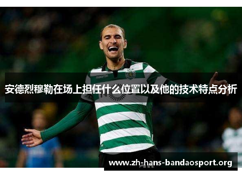 安德烈穆勒在场上担任什么位置以及他的技术特点分析