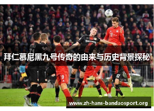 拜仁慕尼黑九号传奇的由来与历史背景探秘 拜仁慕尼黑九号传奇的由来与历史背景探秘