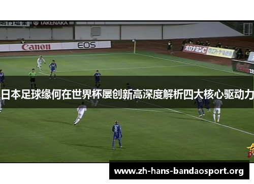 日本足球缘何在世界杯屡创新高深度解析四大核心驱动力