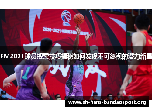 FM2021球员搜索技巧揭秘如何发现不可忽视的潜力新星 FM2021球员搜索技巧揭秘如何发现不可忽视的潜力新星