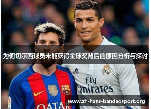 为何切尔西球员未能获得金球奖背后的原因分析与探讨 为何切尔西球员未能获得金球奖背后的原因分析与探讨