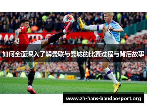 如何全面深入了解曼联与曼城的比赛过程与背后故事 如何全面深入了解曼联与曼城的比赛过程与背后故事