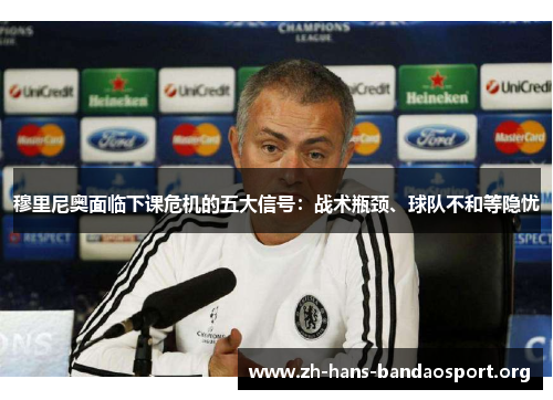 穆里尼奥面临下课危机的五大信号:战术瓶颈、球队不和等隐忧 穆里尼奥面临下课危机的五大信号:战术瓶颈、球队不和等隐忧