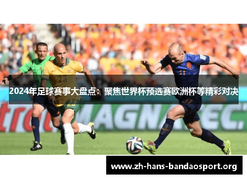 2024年足球赛事大盘点:聚焦世界杯预选赛欧洲杯等精彩对决 2024年足球赛事大盘点:聚焦世界杯预选赛欧洲杯等精彩对决