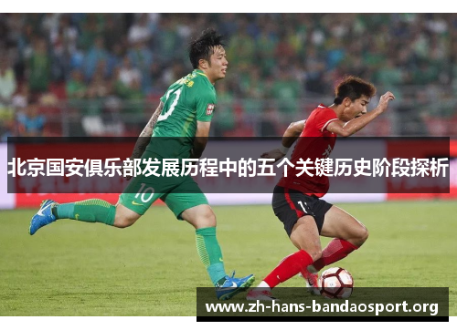 北京国安俱乐部发展历程中的五个关键历史阶段探析 北京国安俱乐部发展历程中的五个关键历史阶段探析