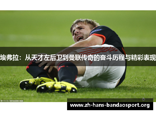 埃弗拉:从天才左后卫到曼联传奇的奋斗历程与精彩表现 埃弗拉:从天才左后卫到曼联传奇的奋斗历程与精彩表现