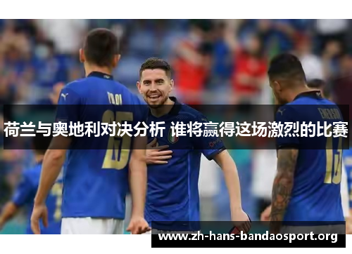 荷兰与奥地利对决分析 谁将赢得这场激烈的比赛 荷兰与奥地利对决分析 谁将赢得这场激烈的比赛