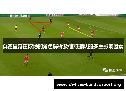 莫德里奇在球场的角色解析及他对球队的多重影响因素 莫德里奇在球场的角色解析及他对球队的多重影响因素