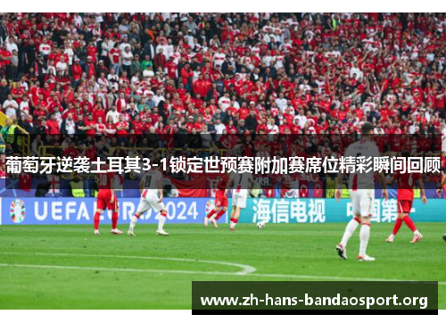 葡萄牙逆袭土耳其3-1锁定世预赛附加赛席位精彩瞬间回顾 葡萄牙逆袭土耳其3-1锁定世预赛附加赛席位精彩瞬间回顾