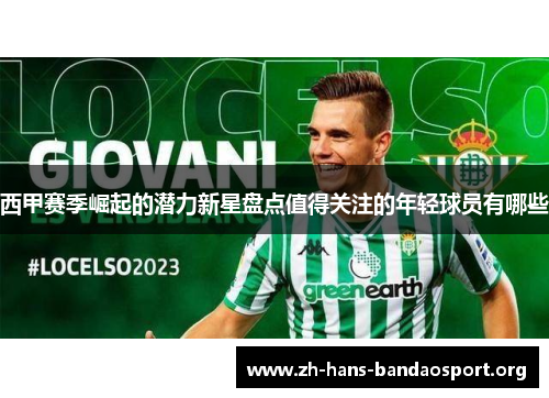西甲赛季崛起的潜力新星盘点值得关注的年轻球员有哪些