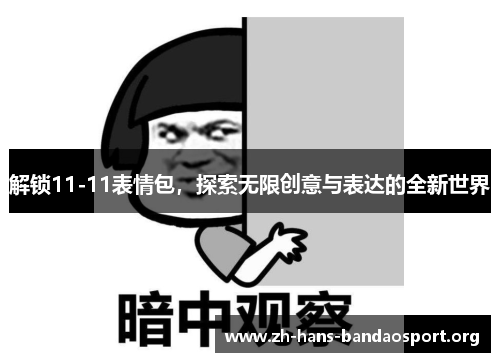 解锁11-11表情包,探索无限创意与表达的全新世界 解锁11-11表情包,探索无限创意与表达的全新世界