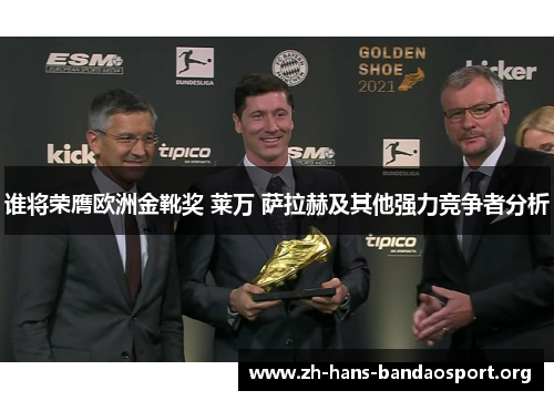 谁将荣膺欧洲金靴奖 莱万 萨拉赫及其他强力竞争者分析