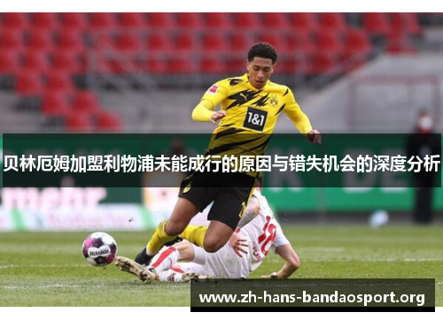 贝林厄姆加盟利物浦未能成行的原因与错失机会的深度分析