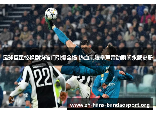 足球巨星惊艳倒钩破门引爆全场 热血沸腾掌声雷动瞬间永载史册 足球巨星惊艳倒钩破门引爆全场 热血沸腾掌声雷动瞬间永载史册