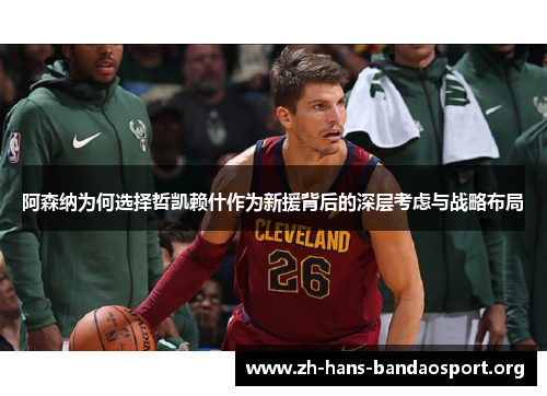 阿森纳为何选择哲凯赖什作为新援背后的深层考虑与战略布局 阿森纳为何选择哲凯赖什作为新援背后的深层考虑与战略布局