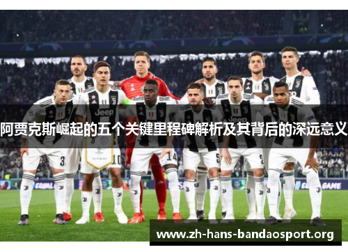 阿贾克斯崛起的五个关键里程碑解析及其背后的深远意义 阿贾克斯崛起的五个关键里程碑解析及其背后的深远意义