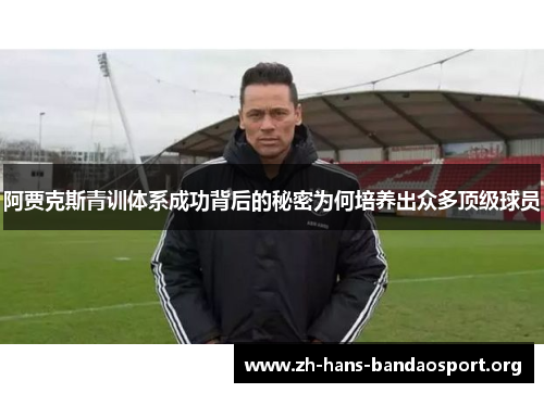 阿贾克斯青训体系成功背后的秘密为何培养出众多顶级球员