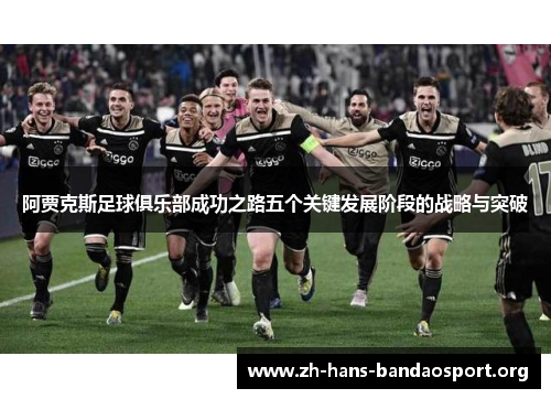 阿贾克斯足球俱乐部成功之路五个关键发展阶段的战略与突破 阿贾克斯足球俱乐部成功之路五个关键发展阶段的战略与突破