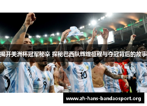 揭开美洲杯冠军秘辛 探秘巴西队辉煌征程与夺冠背后的故事