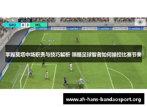 掌握莫塔中场职责与技巧解析 领略足球智者如何操控比赛节奏 掌握莫塔中场职责与技巧解析 领略足球智者如何操控比赛节奏