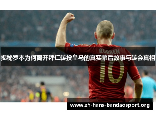 揭秘罗本为何离开拜仁转投皇马的真实幕后故事与转会真相 揭秘罗本为何离开拜仁转投皇马的真实幕后故事与转会真相