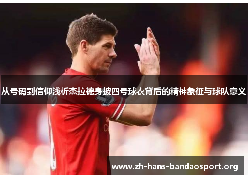 从号码到信仰浅析杰拉德身披四号球衣背后的精神象征与球队意义 从号码到信仰浅析杰拉德身披四号球衣背后的精神象征与球队意义