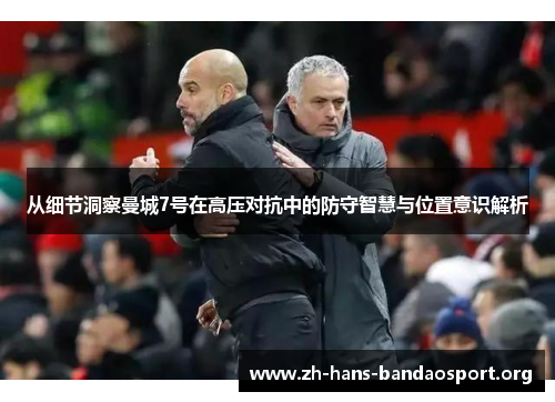 从细节洞察曼城7号在高压对抗中的防守智慧与位置意识解析 从细节洞察曼城7号在高压对抗中的防守智慧与位置意识解析